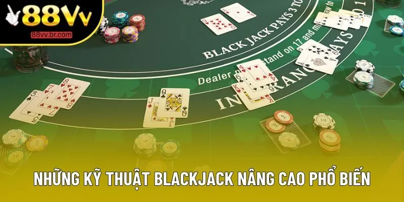 Những kỹ thuật Blackjack nâng cao phổ biến Những kỹ thuật Blackjack nâng cao phổ biến