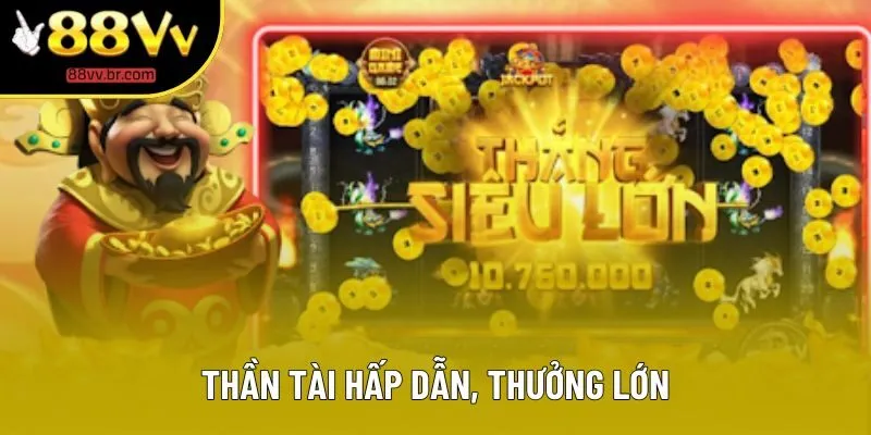 Thần tài hấp dẫn, thưởng lớn Thần tài hấp dẫn, thưởng lớn